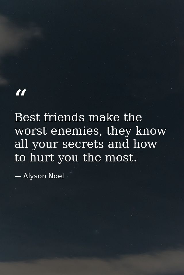 Best friends make the worst enemies, they know all your secrets and how to hurt you the most. — Alyson Noel