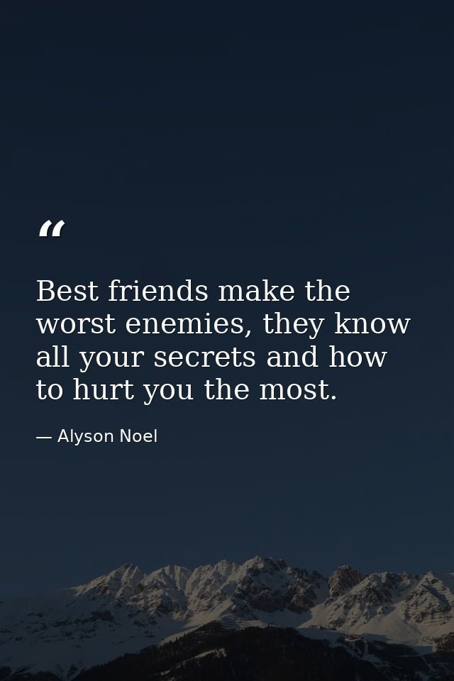 Best friends make the worst enemies, they know all your secrets and how to hurt you the most. — Alyson Noel