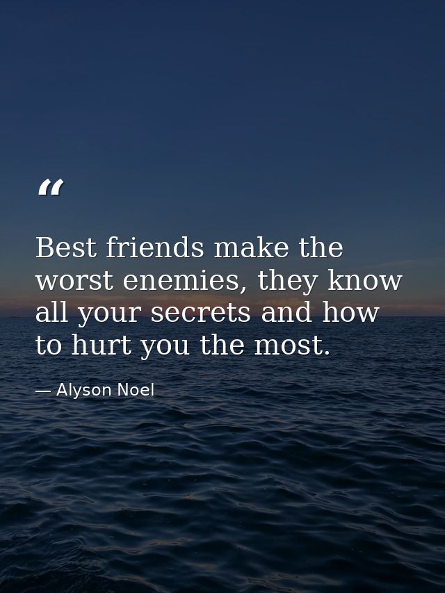 Best friends make the worst enemies, they know all your secrets and how to hurt you the most. — Alyson Noel