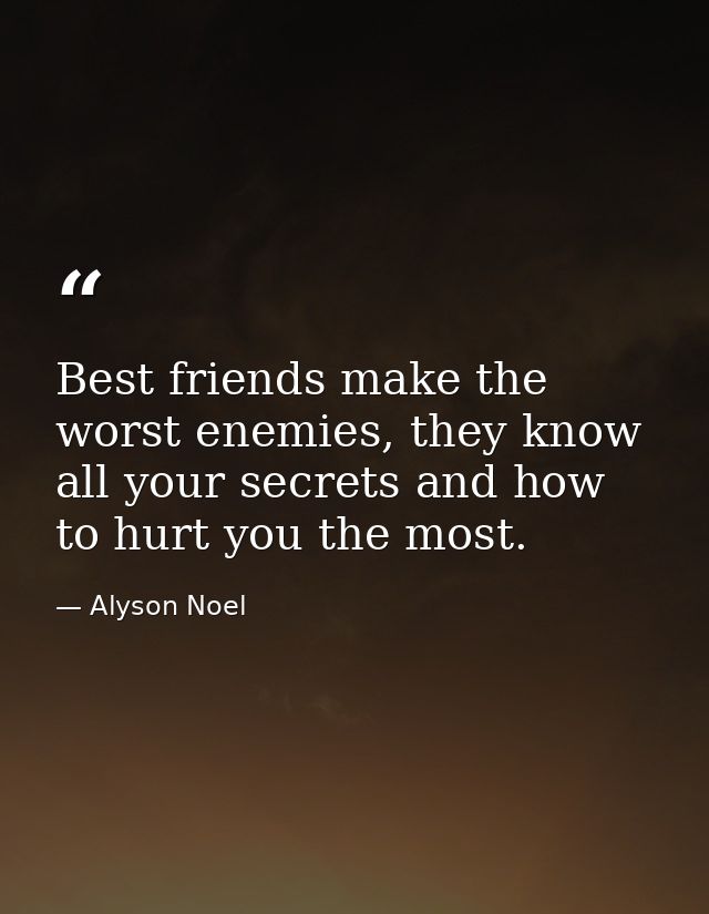 Best friends make the worst enemies, they know all your secrets and how to hurt you the most. — Alyson Noel