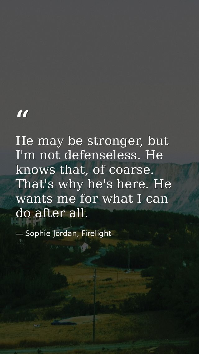 He may be stronger, but I'm not defenseless. He knows that, of coarse. That's why he's here. He wants me for what I can  — Sophie Jordan, Firelight