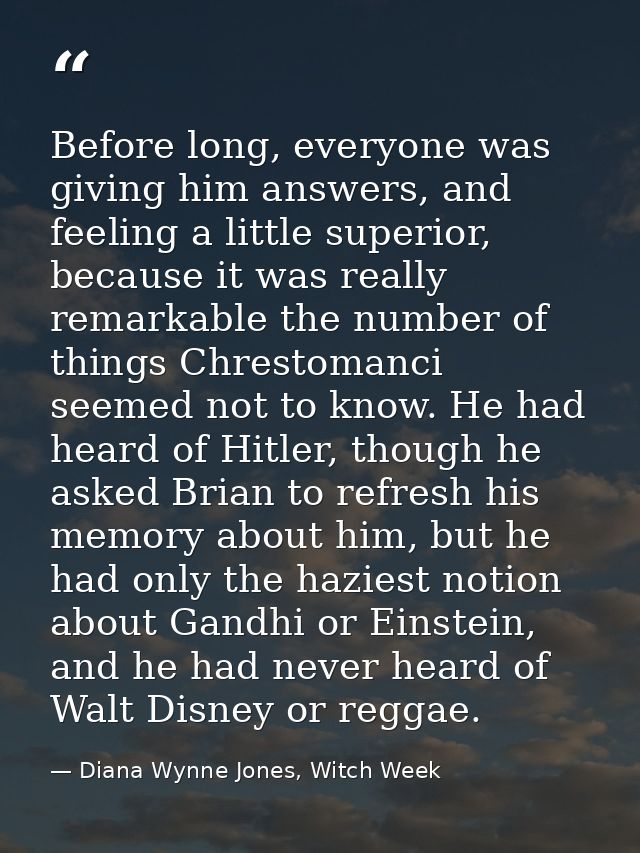 Before long, everyone was giving him answers, and feeling a little superior, because it was really remarkable the number — Diana Wynne Jones, Witch Week