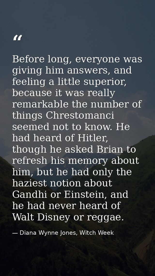 Before long, everyone was giving him answers, and feeling a little superior, because it was really remarkable the number — Diana Wynne Jones, Witch Week
