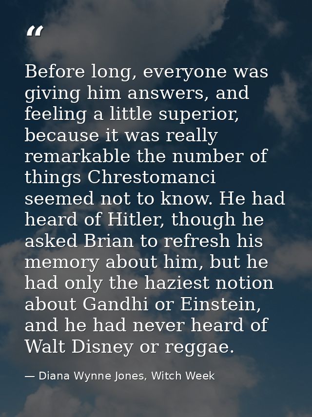 Before long, everyone was giving him answers, and feeling a little superior, because it was really remarkable the number — Diana Wynne Jones, Witch Week