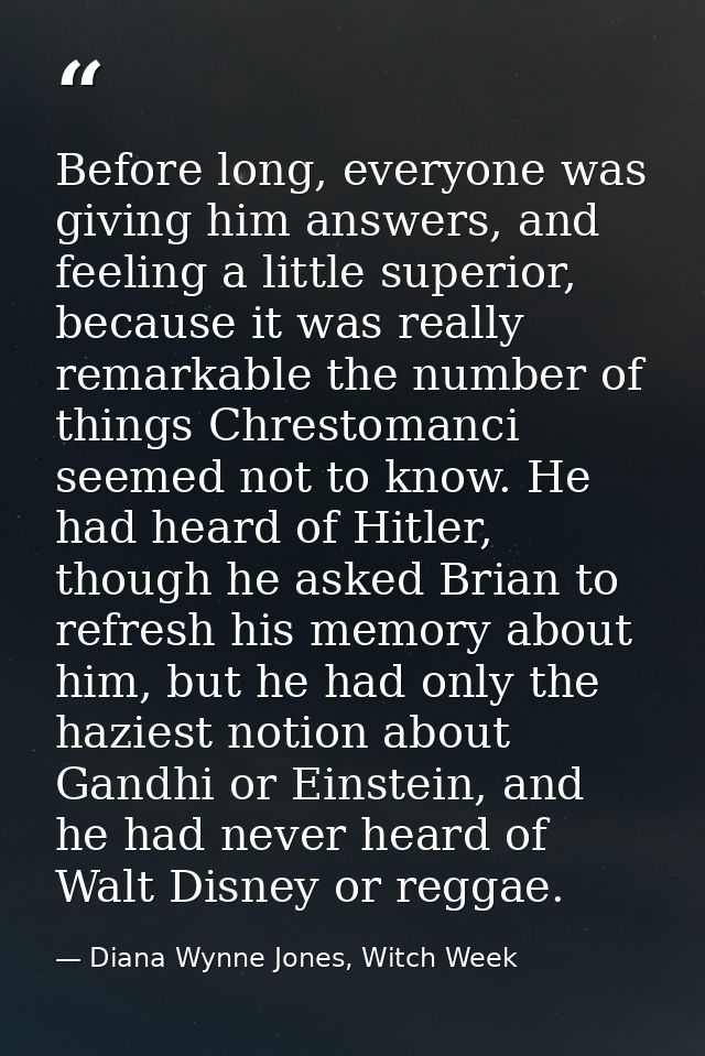 Before long, everyone was giving him answers, and feeling a little superior, because it was really remarkable the number — Diana Wynne Jones, Witch Week