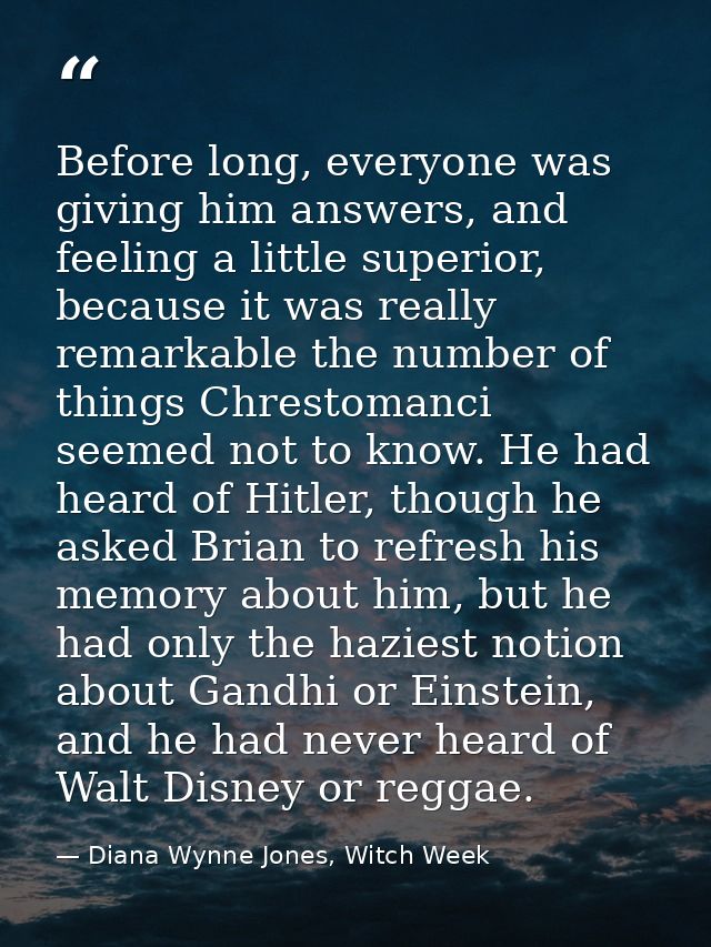 Before long, everyone was giving him answers, and feeling a little superior, because it was really remarkable the number — Diana Wynne Jones, Witch Week