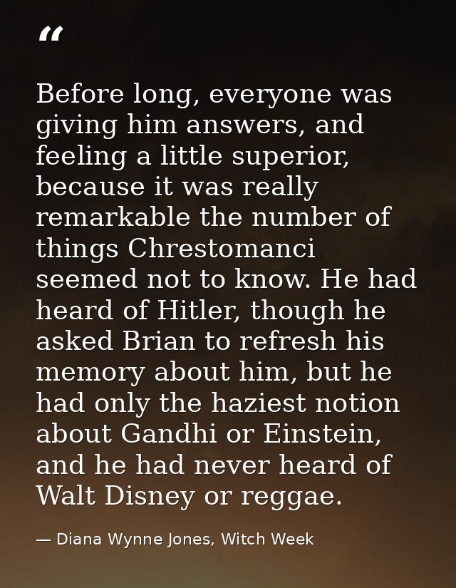 Before long, everyone was giving him answers, and feeling a little superior, because it was really remarkable the number — Diana Wynne Jones, Witch Week