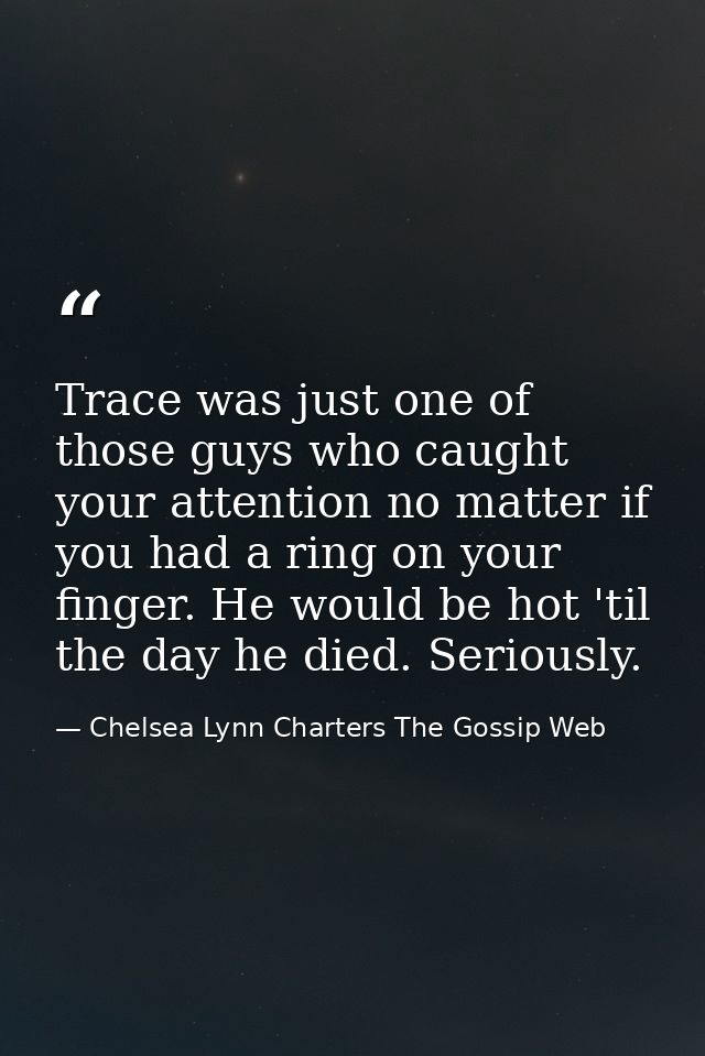Trace was just one of those guys who caught your attention no matter if you had a ring on your finger. He would be hot ' — Chelsea Lynn Charters The Gossip Web