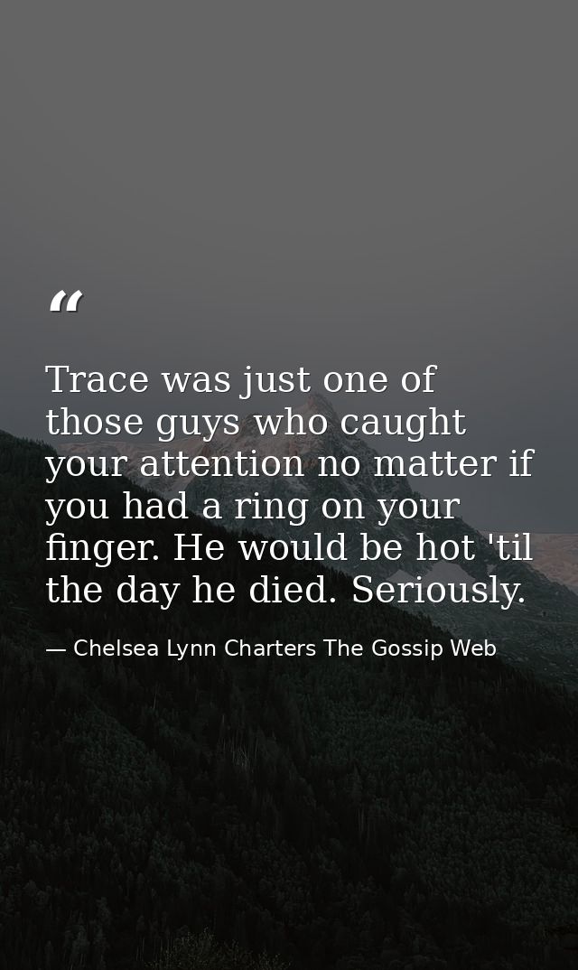 Trace was just one of those guys who caught your attention no matter if you had a ring on your finger. He would be hot ' — Chelsea Lynn Charters The Gossip Web