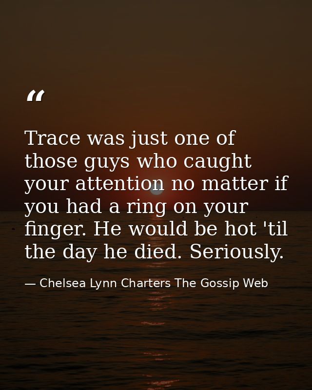 Trace was just one of those guys who caught your attention no matter if you had a ring on your finger. He would be hot ' — Chelsea Lynn Charters The Gossip Web