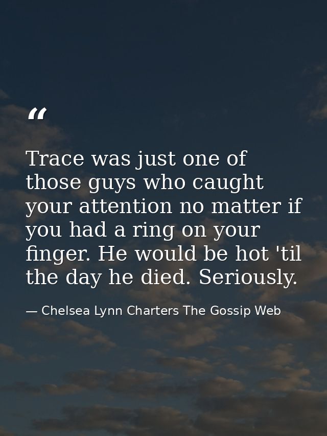 Trace was just one of those guys who caught your attention no matter if you had a ring on your finger. He would be hot ' — Chelsea Lynn Charters The Gossip Web