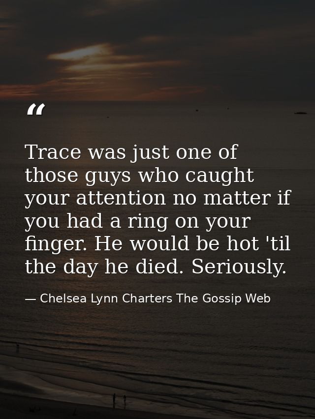 Trace was just one of those guys who caught your attention no matter if you had a ring on your finger. He would be hot ' — Chelsea Lynn Charters The Gossip Web