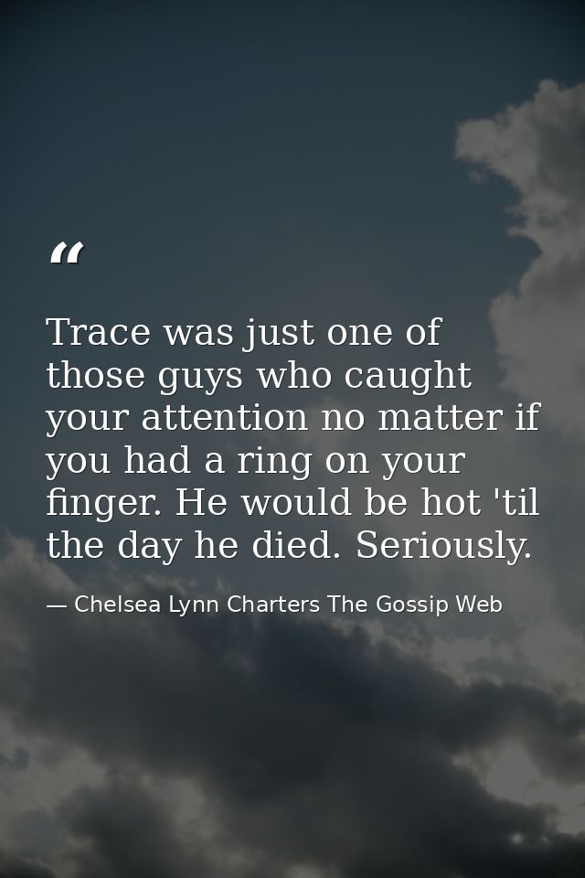 Trace was just one of those guys who caught your attention no matter if you had a ring on your finger. He would be hot ' — Chelsea Lynn Charters The Gossip Web
