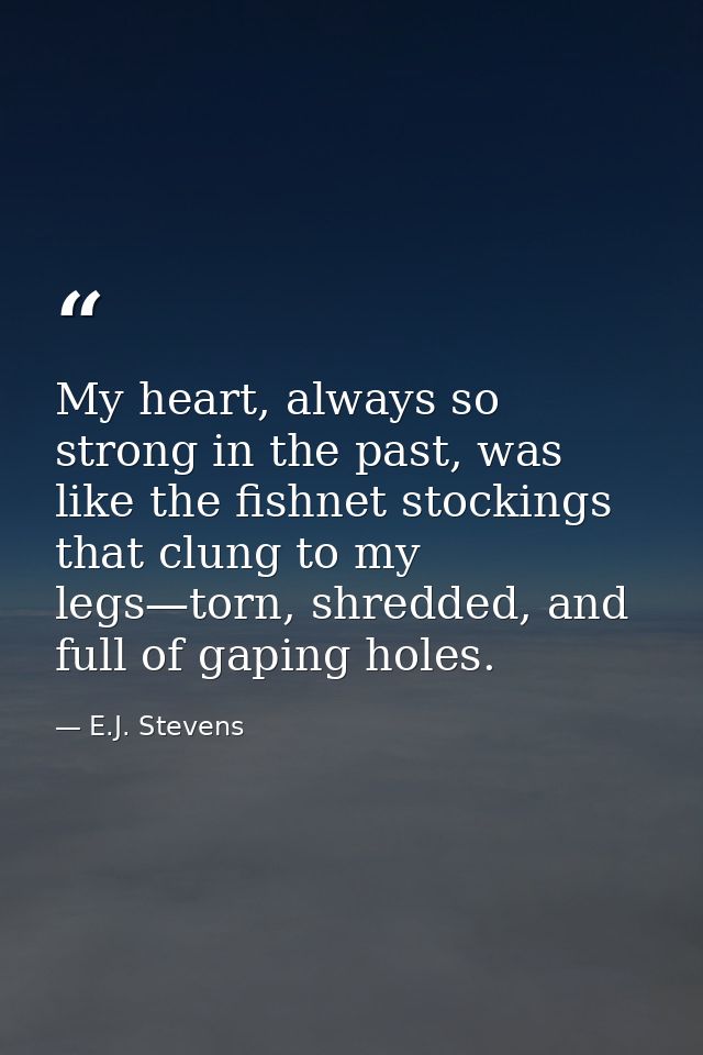 My heart, always so strong in the past, was like the fishnet stockings that clung to my legs—torn, shredded, and full of — E.J. Stevens