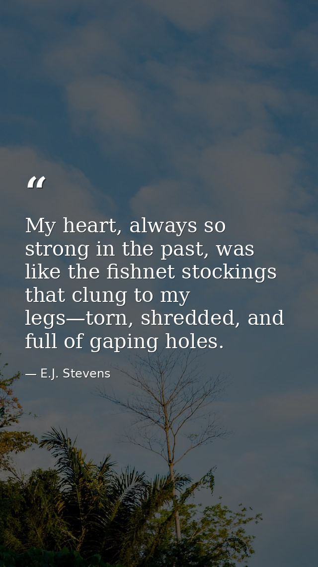 My heart, always so strong in the past, was like the fishnet stockings that clung to my legs—torn, shredded, and full of — E.J. Stevens