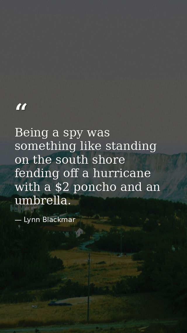 Being a spy was something like standing on the south shore fending off a hurricane with a $2 poncho and an umbrella. — Lynn Blackmar
