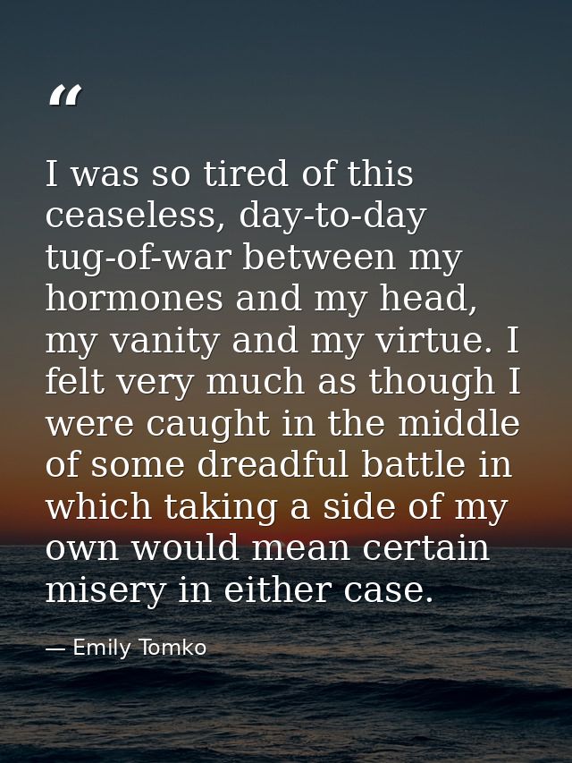 I was so tired of this ceaseless, day-to-day tug-of-war between my hormones and my head, my vanity and my virtue. I felt — Emily Tomko