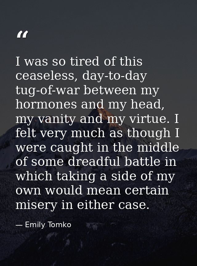 I was so tired of this ceaseless, day-to-day tug-of-war between my hormones and my head, my vanity and my virtue. I felt — Emily Tomko