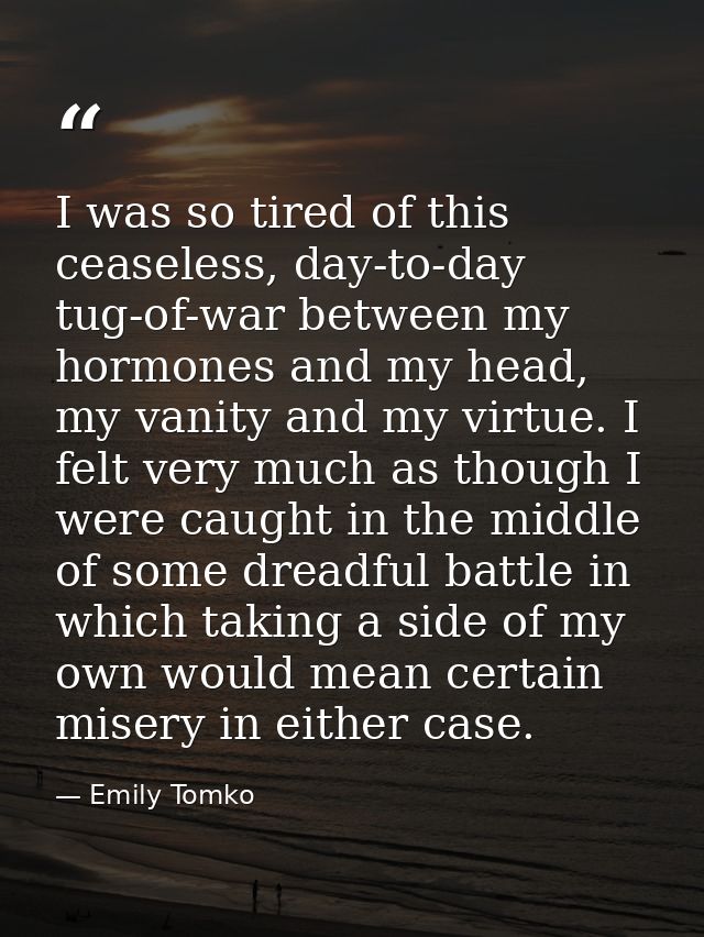 I was so tired of this ceaseless, day-to-day tug-of-war between my hormones and my head, my vanity and my virtue. I felt — Emily Tomko