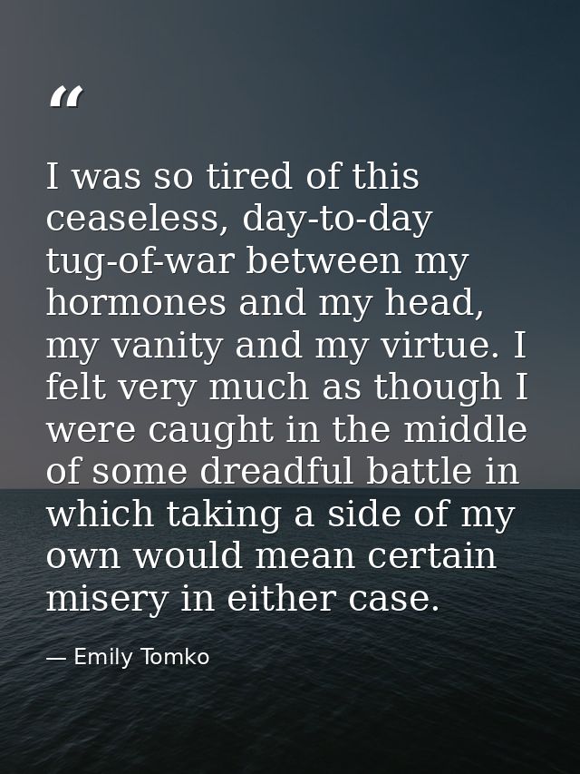 I was so tired of this ceaseless, day-to-day tug-of-war between my hormones and my head, my vanity and my virtue. I felt — Emily Tomko