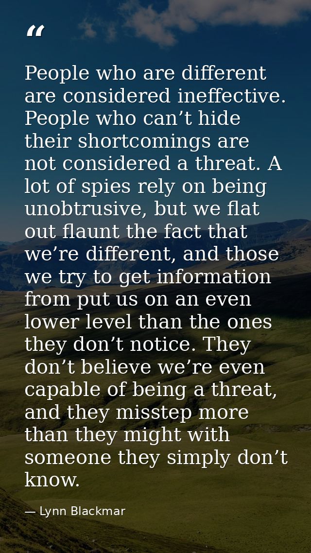 People who are different are considered ineffective. People who can’t hide their shortcomings are not considered a threa — Lynn Blackmar