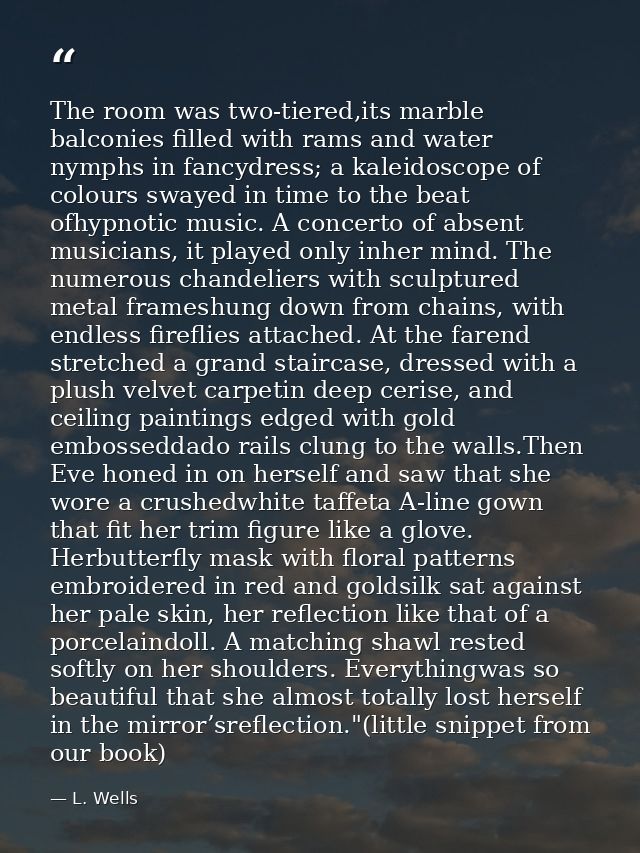 The room was two-tiered,its marble balconies filled with rams and water nymphs in fancydress; a kaleidoscope of colours  — L. Wells