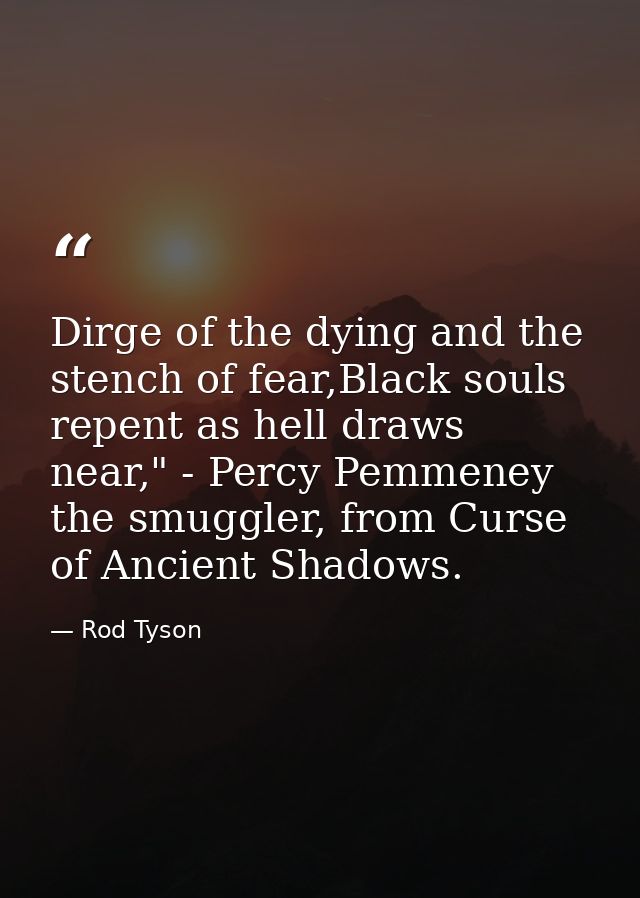 Dirge of the dying and the stench of fear,Black souls repent as hell draws near," - Percy Pemmeney the smuggler, from Cu — Rod Tyson