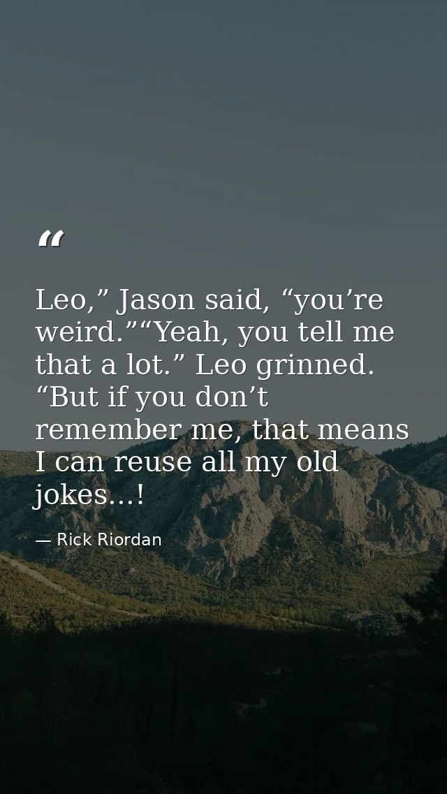 Leo,” Jason said, “you’re weird.”“Yeah, you tell me that a lot.” Leo grinned. “But if you don’t remember me, that means  — Rick Riordan