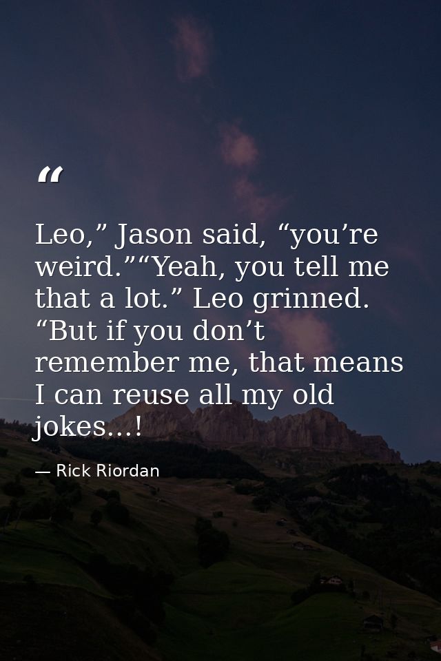 Leo,” Jason said, “you’re weird.”“Yeah, you tell me that a lot.” Leo grinned. “But if you don’t remember me, that means  — Rick Riordan