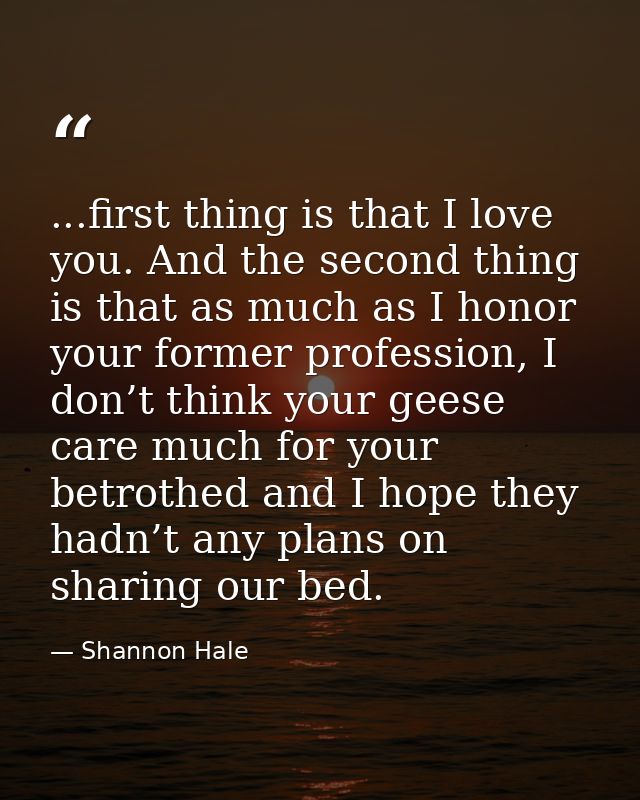 ...first thing is that I love you. And the second thing is that as much as I honor your former profession, I don’t think — Shannon Hale