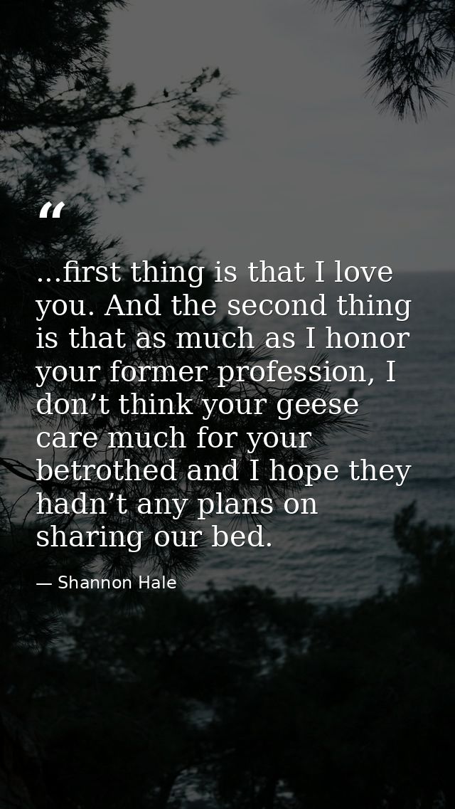 ...first thing is that I love you. And the second thing is that as much as I honor your former profession, I don’t think — Shannon Hale
