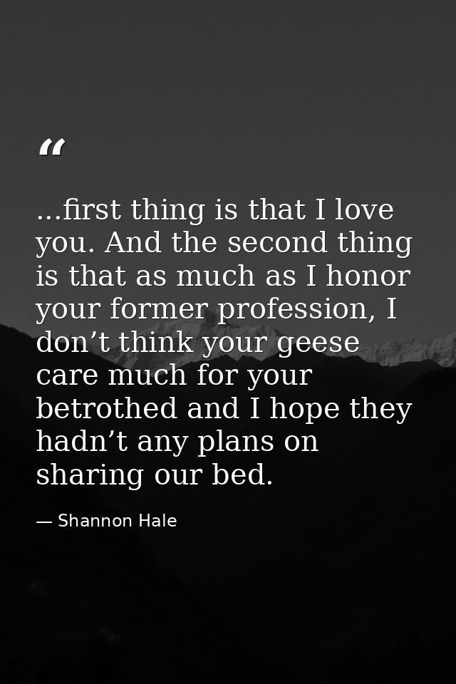 ...first thing is that I love you. And the second thing is that as much as I honor your former profession, I don’t think — Shannon Hale
