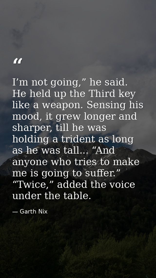 I’m not going,” he said. He held up the Third key like a weapon. Sensing his mood, it grew longer and sharper, till he w — Garth Nix