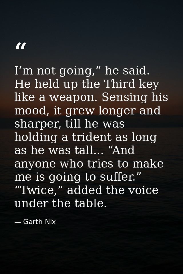 I’m not going,” he said. He held up the Third key like a weapon. Sensing his mood, it grew longer and sharper, till he w — Garth Nix