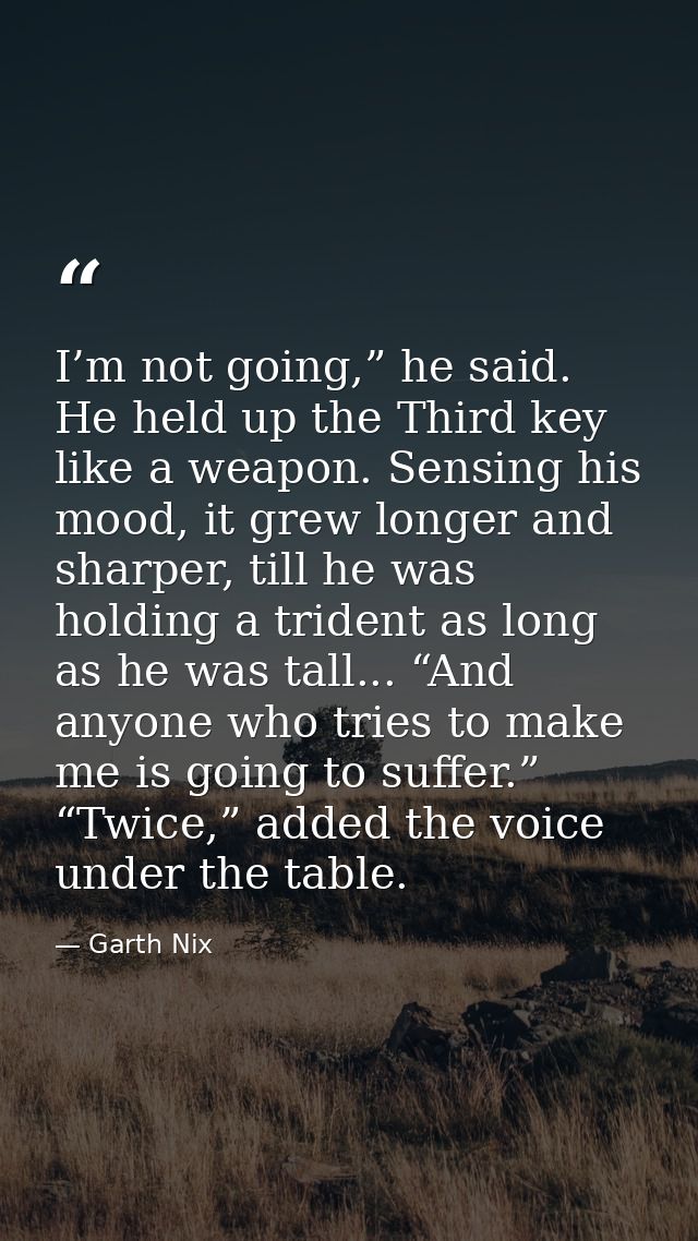 I’m not going,” he said. He held up the Third key like a weapon. Sensing his mood, it grew longer and sharper, till he w — Garth Nix