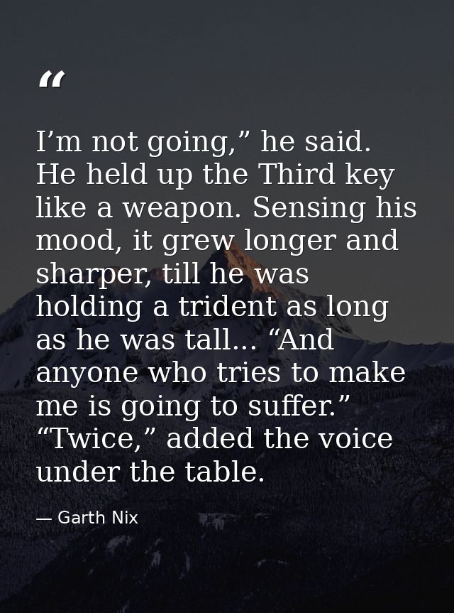 I’m not going,” he said. He held up the Third key like a weapon. Sensing his mood, it grew longer and sharper, till he w — Garth Nix
