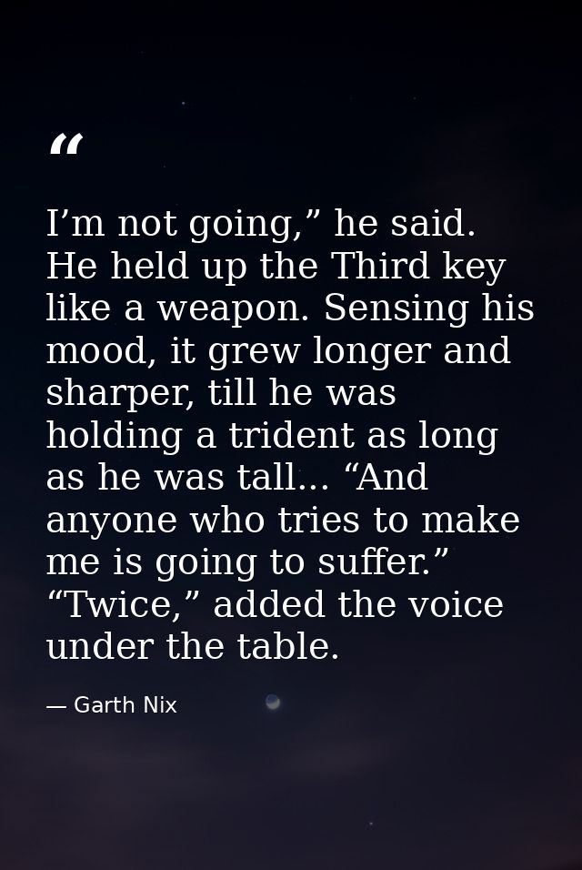 I’m not going,” he said. He held up the Third key like a weapon. Sensing his mood, it grew longer and sharper, till he w — Garth Nix