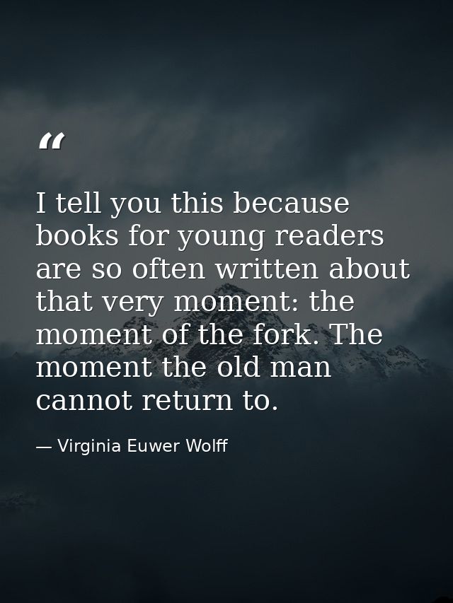 I tell you this because books for young readers are so often written about that very moment: the moment of the fork. The — Virginia Euwer Wolff