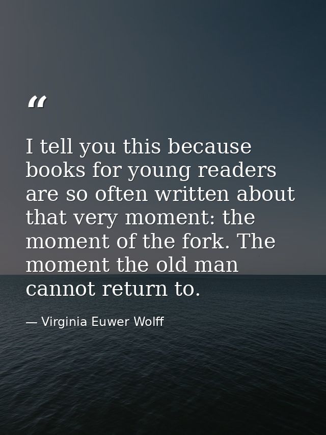 I tell you this because books for young readers are so often written about that very moment: the moment of the fork. The — Virginia Euwer Wolff