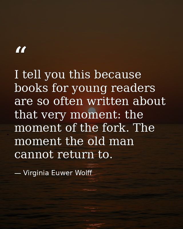 I tell you this because books for young readers are so often written about that very moment: the moment of the fork. The — Virginia Euwer Wolff
