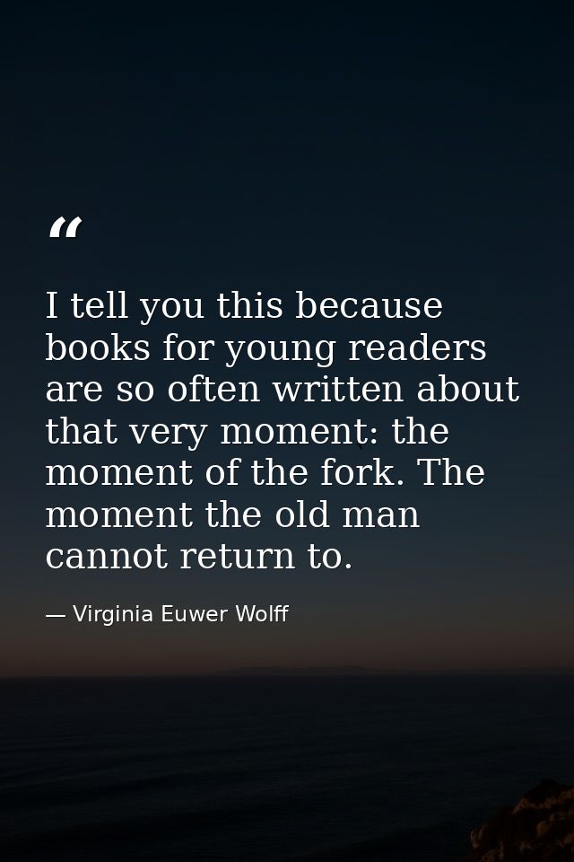 I tell you this because books for young readers are so often written about that very moment: the moment of the fork. The — Virginia Euwer Wolff