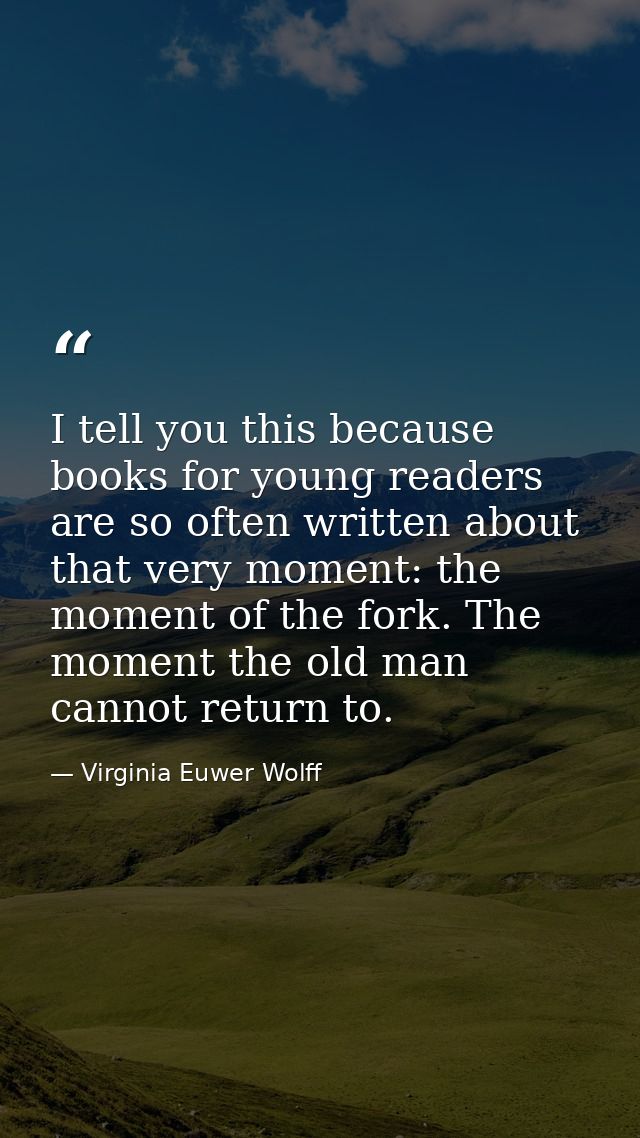 I tell you this because books for young readers are so often written about that very moment: the moment of the fork. The — Virginia Euwer Wolff