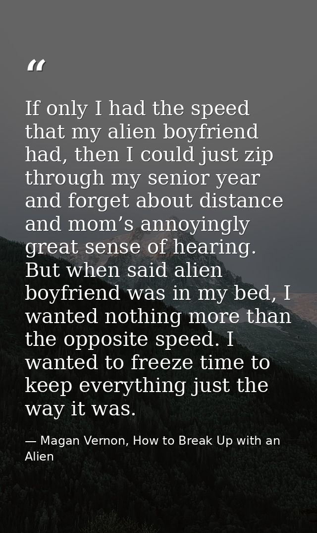 If only I had the speed that my alien boyfriend had, then I could just zip through my senior year and forget about dista — Magan Vernon, How to Break Up with an Alien