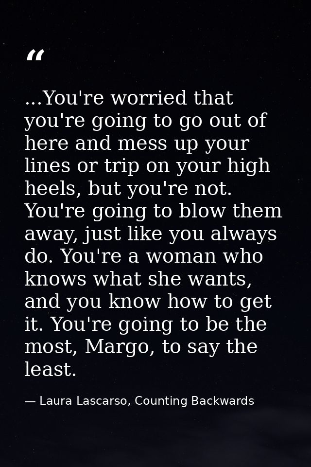 ...You're worried that you're going to go out of here and mess up your lines or trip on your high heels, but you're not. — Laura Lascarso, Counting Backwards