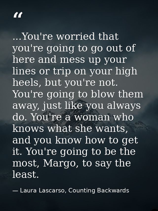 ...You're worried that you're going to go out of here and mess up your lines or trip on your high heels, but you're not. — Laura Lascarso, Counting Backwards