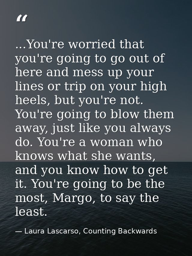 ...You're worried that you're going to go out of here and mess up your lines or trip on your high heels, but you're not. — Laura Lascarso, Counting Backwards