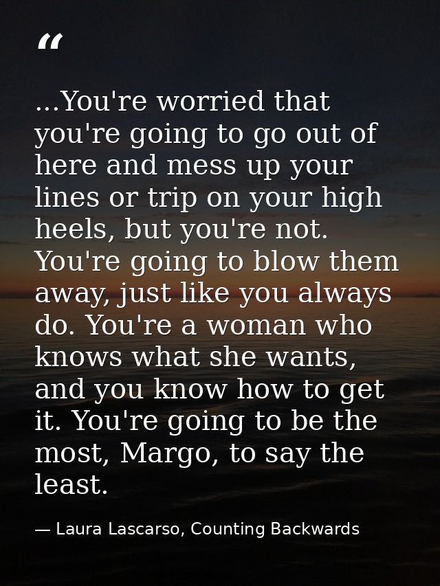 ...You're worried that you're going to go out of here and mess up your lines or trip on your high heels, but you're not. — Laura Lascarso, Counting Backwards