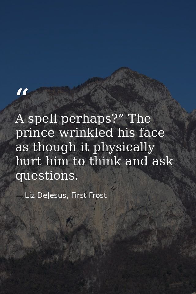 A spell perhaps?” The prince wrinkled his face as though it physically hurt him to think and ask questions. — Liz DeJesus, First Frost