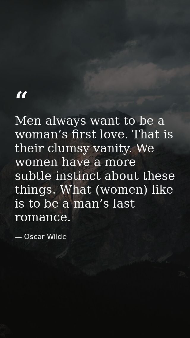 Men always want to be a woman’s first love. That is their clumsy vanity. We women have a more subtle instinct about thes — Oscar Wilde