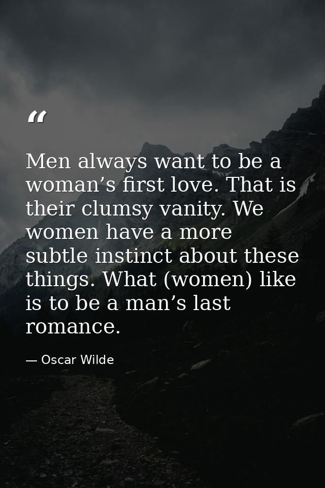 Men always want to be a woman’s first love. That is their clumsy vanity. We women have a more subtle instinct about thes — Oscar Wilde